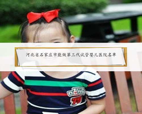 河北省石家庄市能做第三代试管婴儿医院名单
